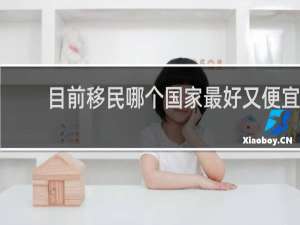 目前移民哪个国家最好又便宜