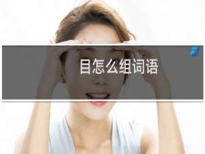 目怎么组词语（目组词语精选）