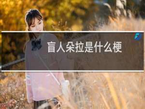 盲人朵拉是什么梗？什么梗