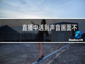 直播中遇到声音画面不同步怎么办