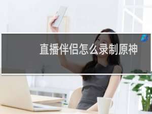 直播伴侣怎么录制原神