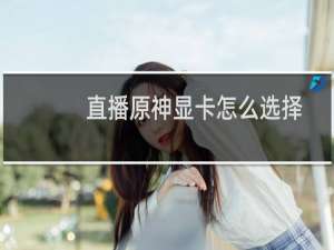 直播原神显卡怎么选择