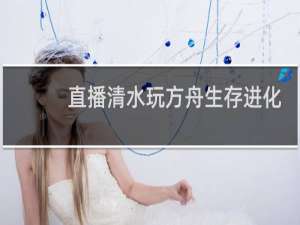 直播清水玩方舟生存进化