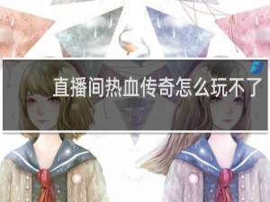 直播间热血传奇怎么玩不了