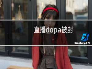 直播dopa被封（dopa直播被封什么原因）