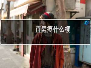 直男癌什么梗？直男癌是什么意思什么梗