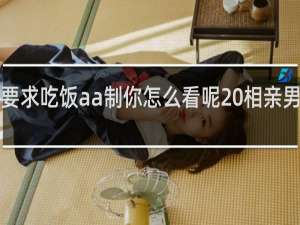 相亲男要求吃饭aa制你怎么看呢 相亲男吃饭要求AA