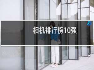 相机排行榜10强,款款性价比都高,值得买！