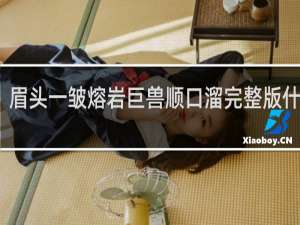 眉头一皱熔岩巨兽顺口溜完整版什么梗