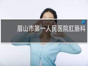眉山市第一人民医院肛肠科