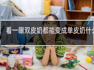 看一眼双皮奶都能变成单皮奶什么梗