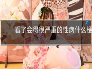 看了会得很严重的性病什么梗