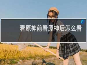 看原神前看原神后怎么看