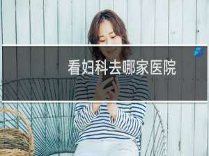 看妇科去哪家医院