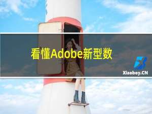 看懂Adobe新型数字化创意和设计方案，免费激活Adobe正版软件！