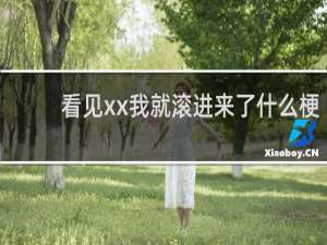 看见xx我就滚进来了什么梗？看见xx我就滚进来了是什么意思什么梗