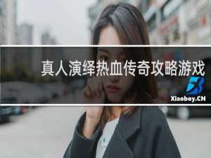 真人演绎热血传奇攻略游戏