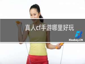真人cf手游哪里好玩