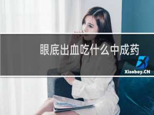 眼底出血吃什么中成药（眼底出血用什么眼药水）