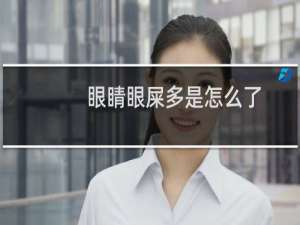 眼睛眼屎多是怎么了（眼睛眼屎多是怎么回事）