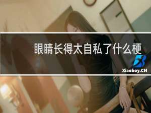 眼睛长得太自私了什么梗