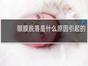 眼膜脱落是什么原因引起的