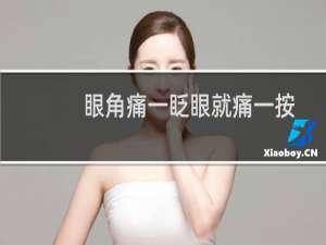 眼角痛一眨眼就痛一按也痛微肿（眼角肿一眨眼就疼怎么回事）
