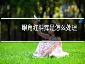 眼角红肿痒是怎么处理（眼角红肿痒是怎么回事）