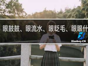 眼鼓鼓、眼流水、眼眨毛、眼眼什么梗