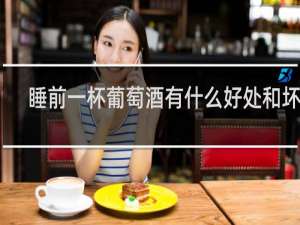 睡前一杯葡萄酒有什么好处和坏处