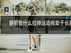 睡前做什么拉伸运动有助于长高