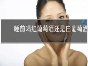 睡前喝红葡萄酒还是白葡萄酒