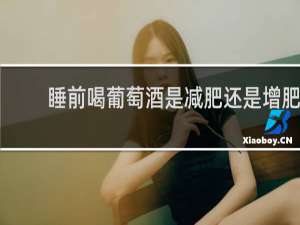 睡前喝葡萄酒是减肥还是增肥
