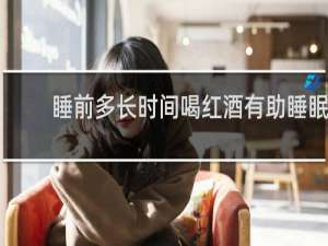 睡前多长时间喝红酒有助睡眠