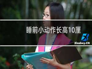 睡前小动作长高10厘米（什么动作可以在睡前长高10厘米）