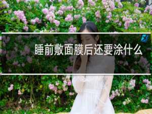 睡前敷面膜后还要涂什么