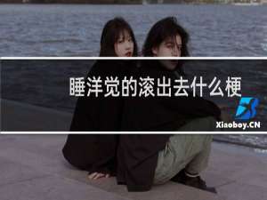 睡洋觉的滚出去什么梗？睡洋觉的滚出去是什么意思什么梗