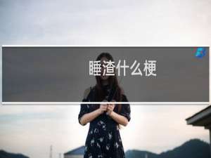 睡渣什么梗？什么梗