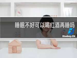 睡眠不好可以喝红酒再睡吗