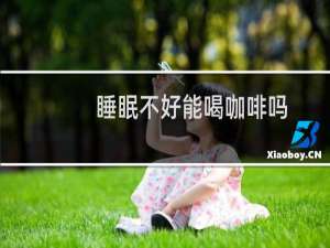 睡眠不好能喝咖啡吗