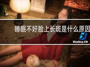 睡眠不好脸上长斑是什么原因