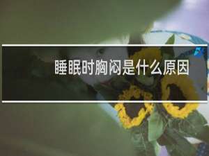 睡眠时胸闷是什么原因