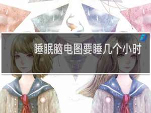 睡眠脑电图要睡几个小时