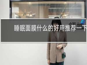 睡眠面膜什么的好用推荐一下