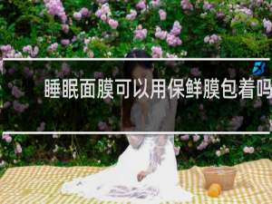 睡眠面膜可以用保鲜膜包着吗