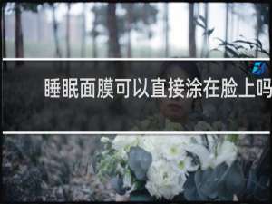 睡眠面膜可以直接涂在脸上吗
