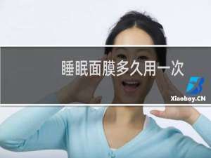 睡眠面膜多久用一次（睡眠面膜多久用一次）