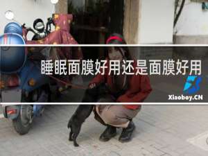 睡眠面膜好用还是面膜好用