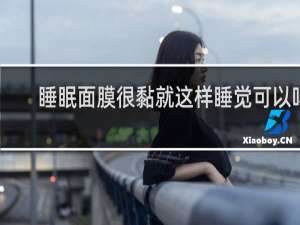 睡眠面膜很黏就这样睡觉可以吗