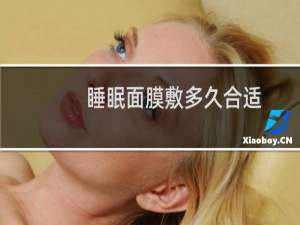 睡眠面膜敷多久合适